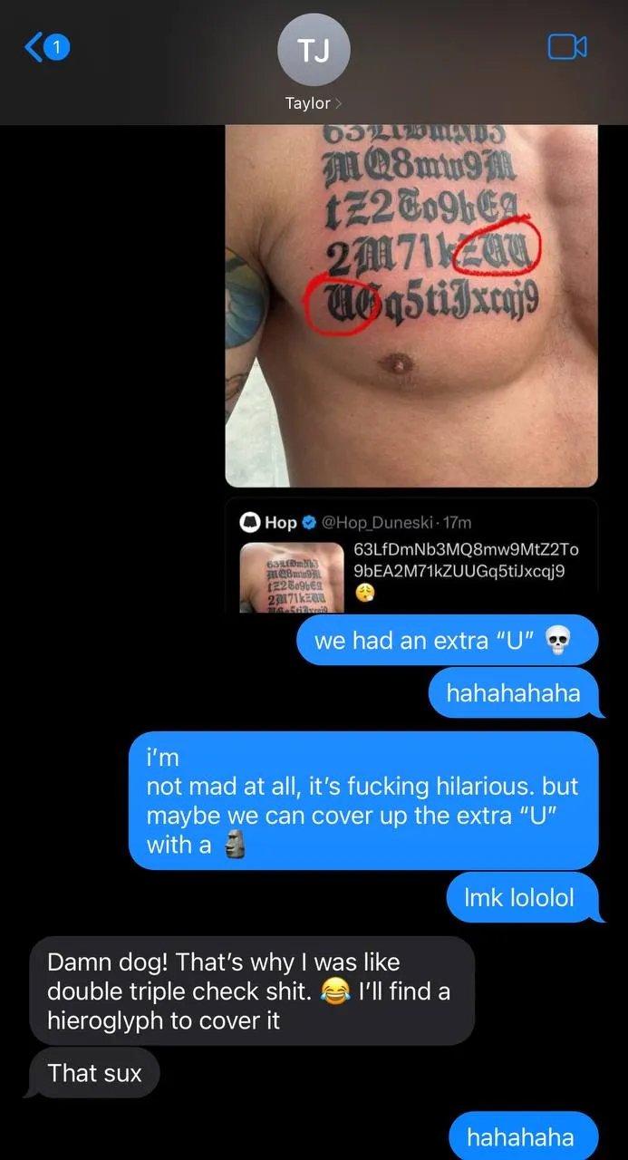 Conversación entre Hop y el tatuador. Hop: teníamos una U extra jajaja. No estoy enojado en absoluto, es muy gracioso. Pero tal vez podamos cubrir la U extra. Tatuador: ¡maldición! por eso estaba revisando todo varias veces. Encontraré un jeroglífico para cubrirlo. Eso apesta.